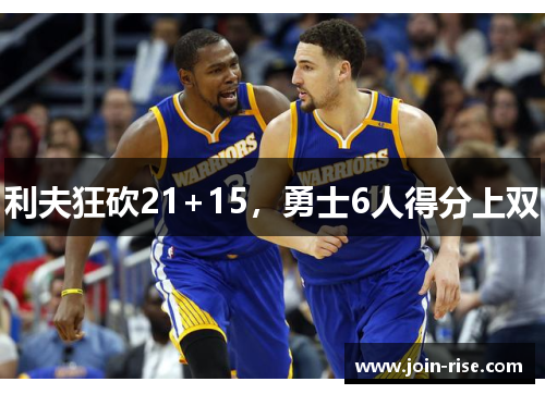 利夫狂砍21+15，勇士6人得分上双