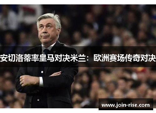安切洛蒂率皇马对决米兰：欧洲赛场传奇对决